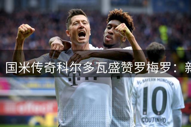 国米传奇科尔多瓦盛赞罗梅罗：新一代铁闸完美契合蓝黑军团基因